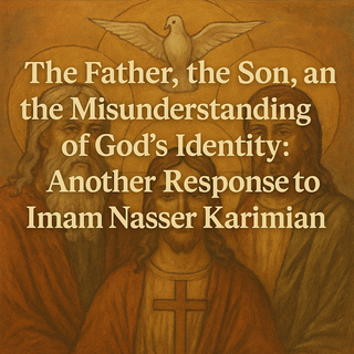 The Father, the Son, and the Misunderstanding of God’s Identity: Another Response to Imam Nasser Karimian